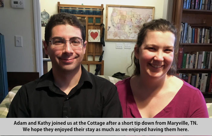 Adam and Kathy joined us at the Cottage after a short trip down from Maryville, Tennessee.  We hope they enjoyed their stay as much as we enjoyed having them here.